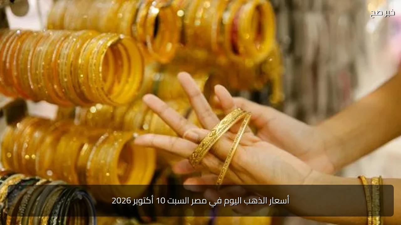 أسعار الذهب اليوم في مصر السبت 10 أكتوبر 2026