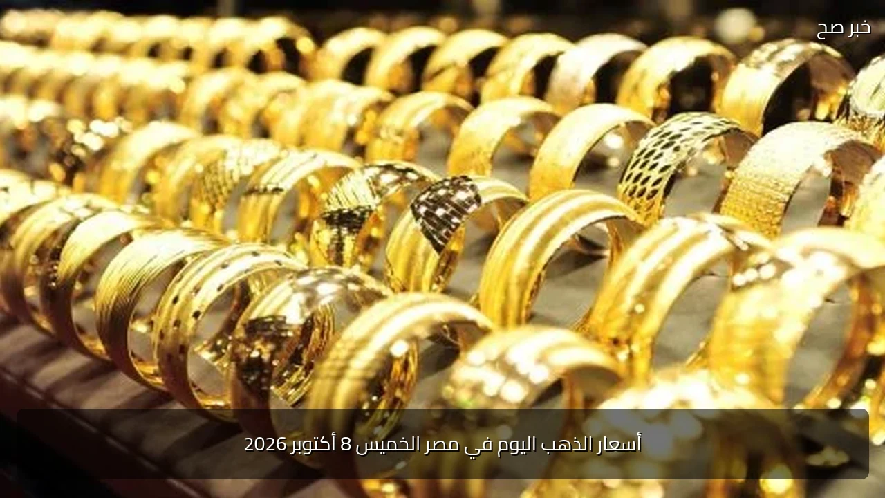 أسعار الذهب اليوم في مصر الخميس 8 أكتوبر 2026