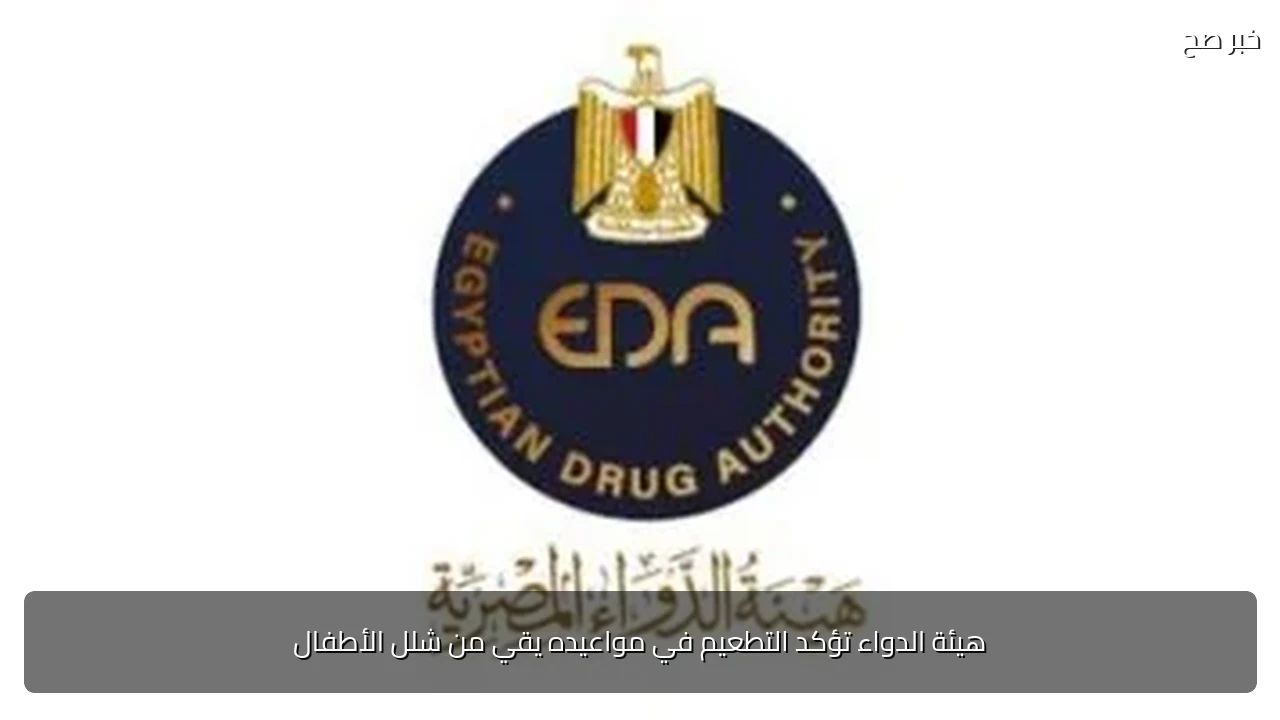 هيئة الدواء تؤكد التطعيم في مواعيده يقي من شلل الأطفال