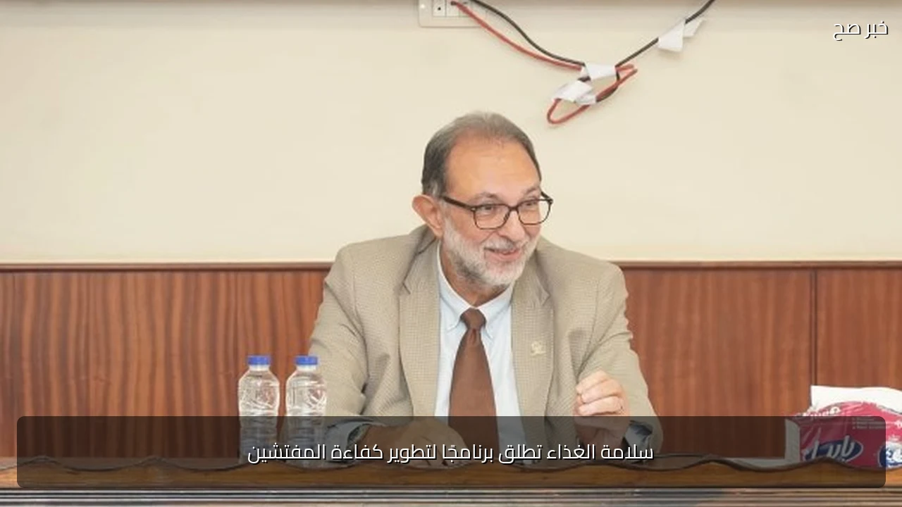 سلامة الغذاء تطلق برنامجًا لتطوير كفاءة المفتشين