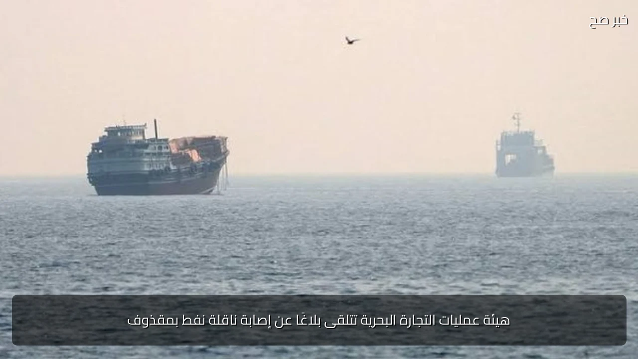 هيئة عمليات التجارة البحرية تتلقى بلاغًا عن إصابة ناقلة نفط بمقذوف