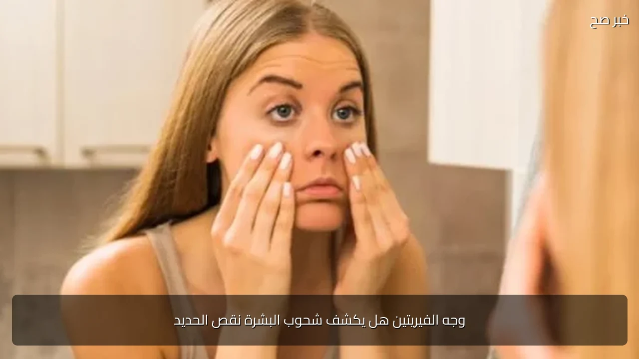 وجه الفيريتين هل يكشف شحوب البشرة نقص الحديد
