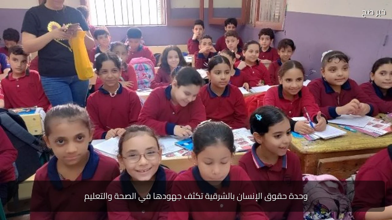 وحدة حقوق الإنسان بالشرقية تكثف جهودها في الصحة والتعليم