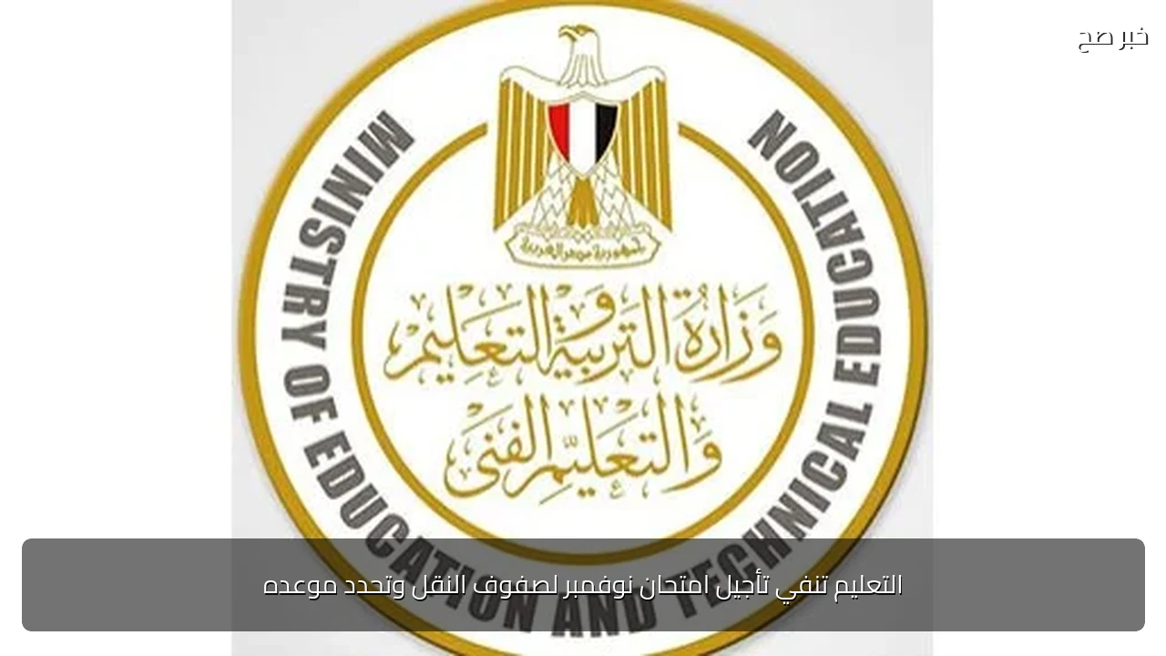 التعليم تنفي تأجيل امتحان نوفمبر لصفوف النقل وتحدد موعده