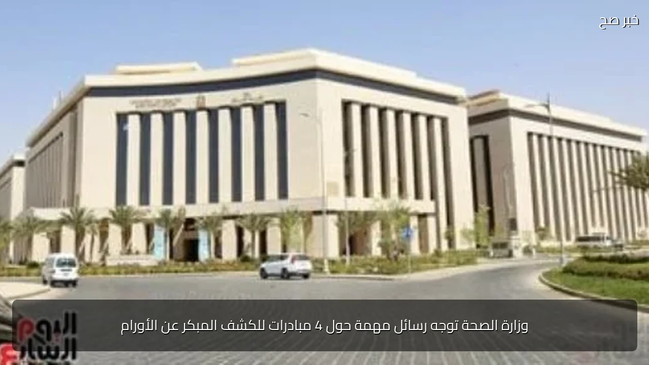 وزارة الصحة توجه رسائل مهمة حول 4 مبادرات للكشف المبكر عن الأورام