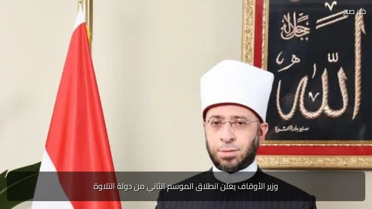 وزير الأوقاف يعلن انطلاق الموسم الثاني من دولة التلاوة