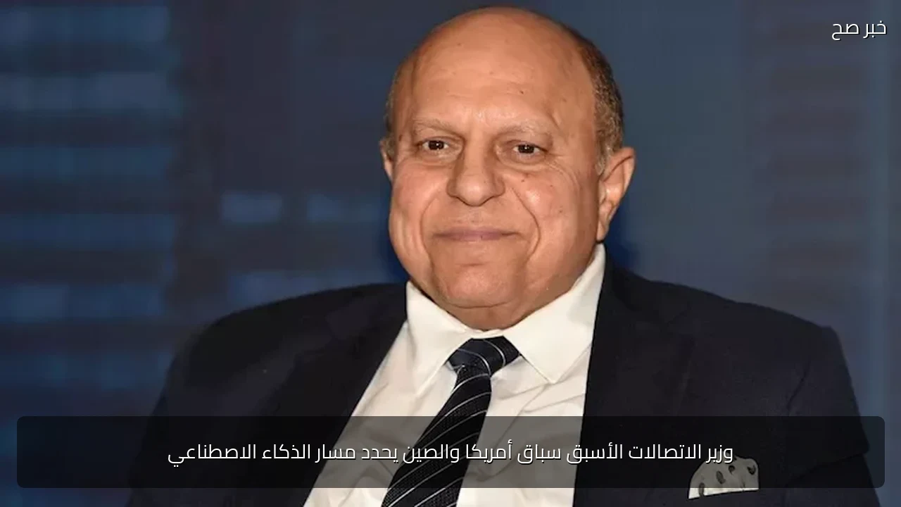 وزير الاتصالات الأسبق سباق أمريكا والصين يحدد مسار الذكاء الاصطناعي
