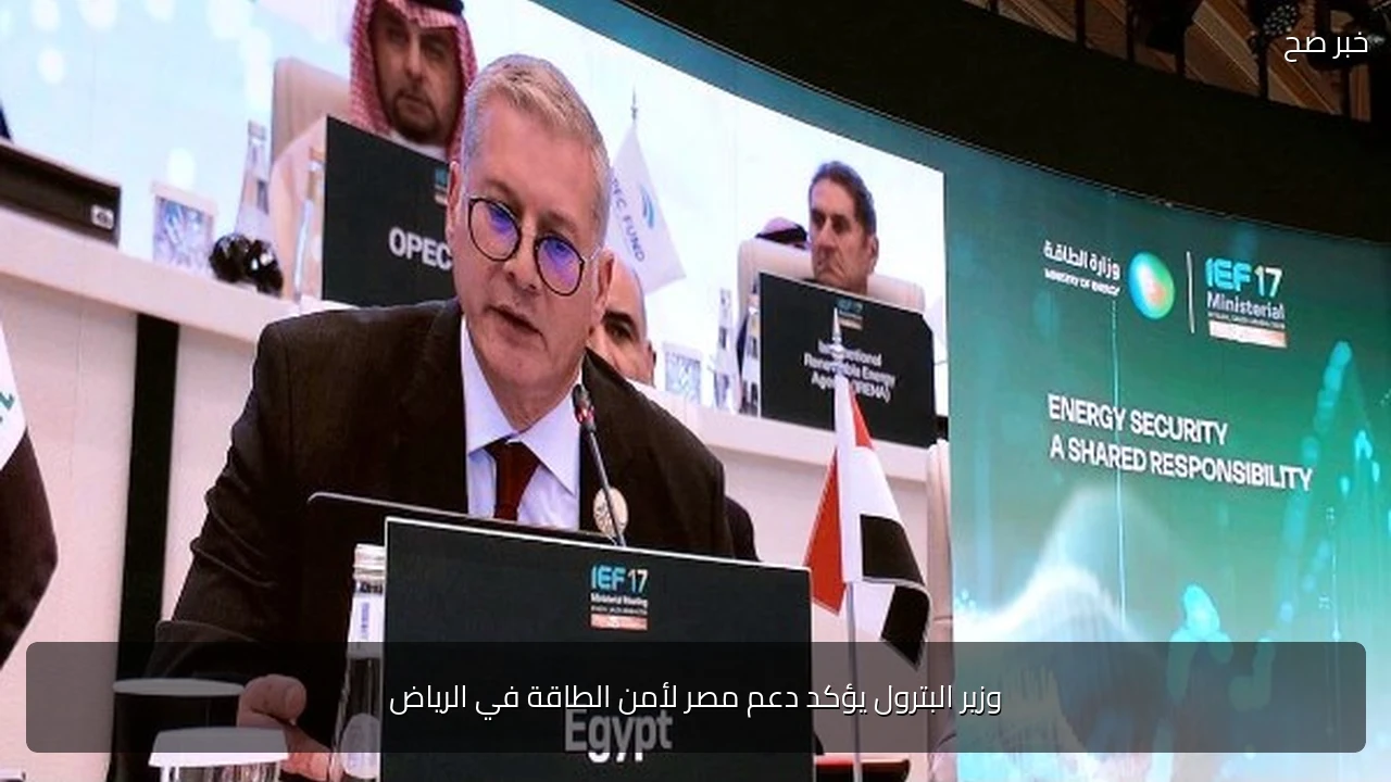 وزير البترول يؤكد دعم مصر لأمن الطاقة في الرياض
