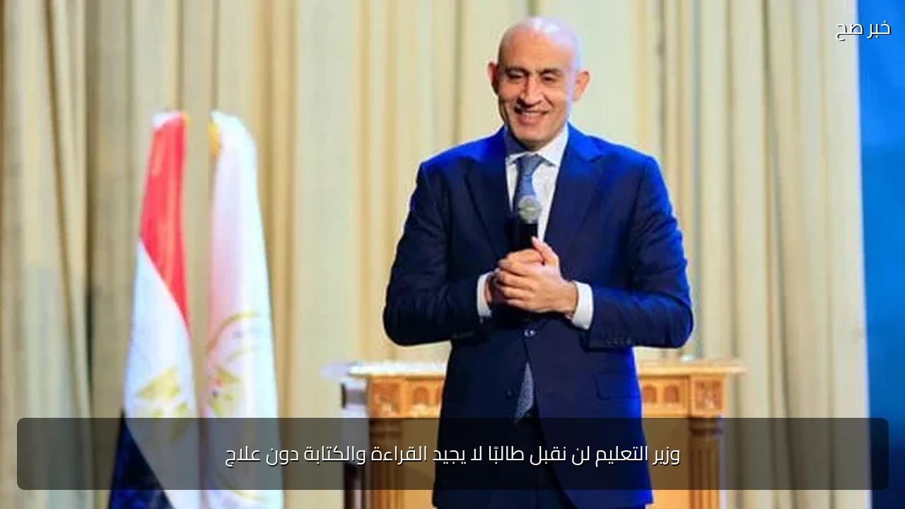 وزير التعليم لن نقبل طالبًا لا يجيد القراءة والكتابة دون علاج
