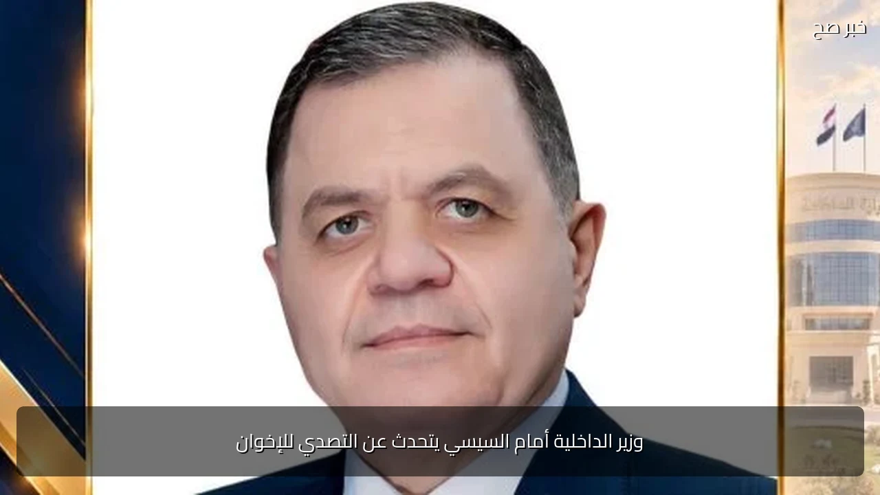 وزير الداخلية أمام السيسي يتحدث عن التصدي للإخوان