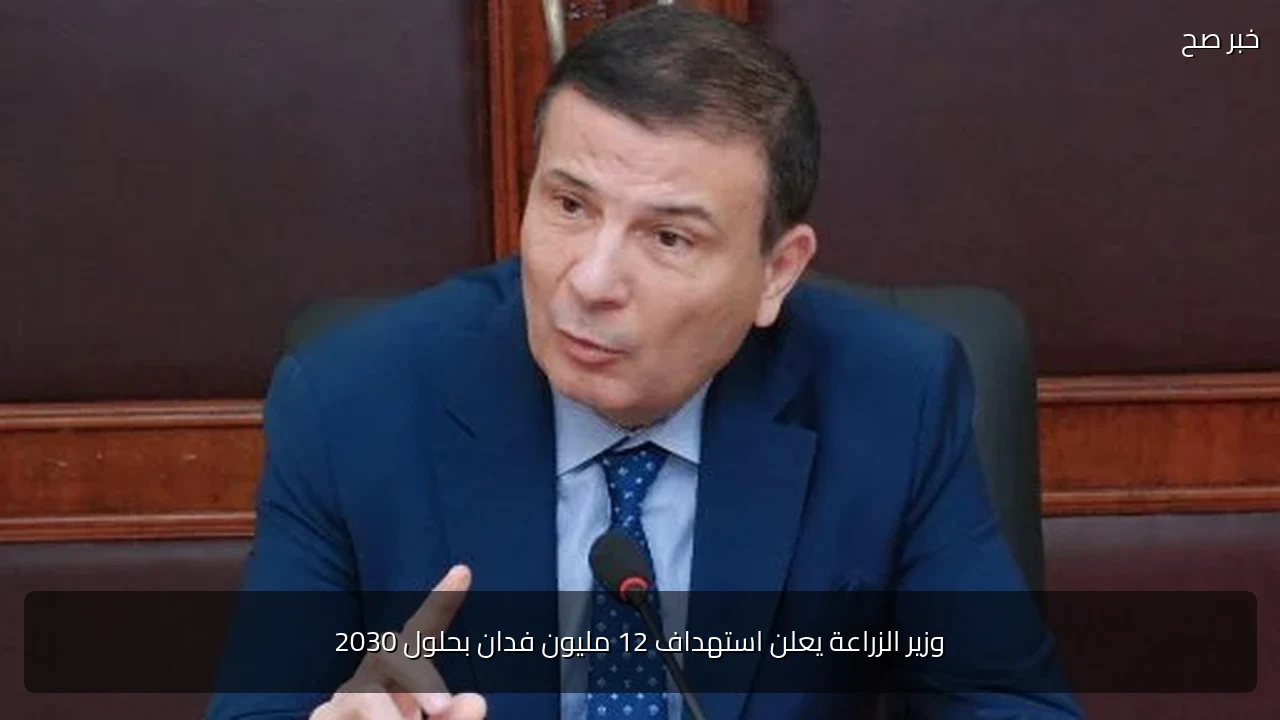 وزير الزراعة يعلن استهداف 12 مليون فدان بحلول 2030