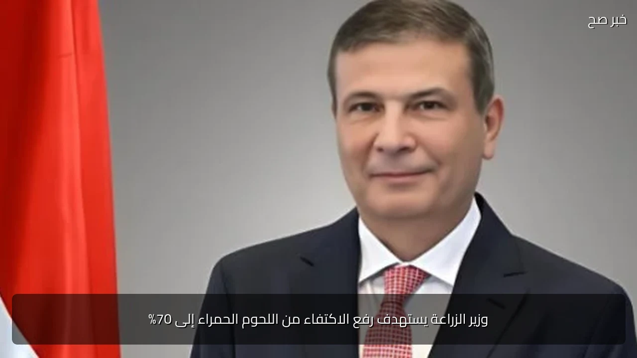 وزير الزراعة يستهدف رفع الاكتفاء من اللحوم الحمراء إلى 70%