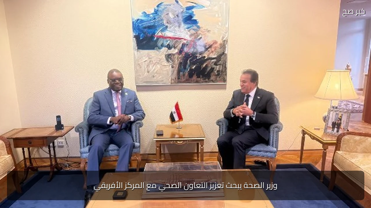 وزير الصحة يبحث تعزيز التعاون الصحي مع المركز الأفريقي