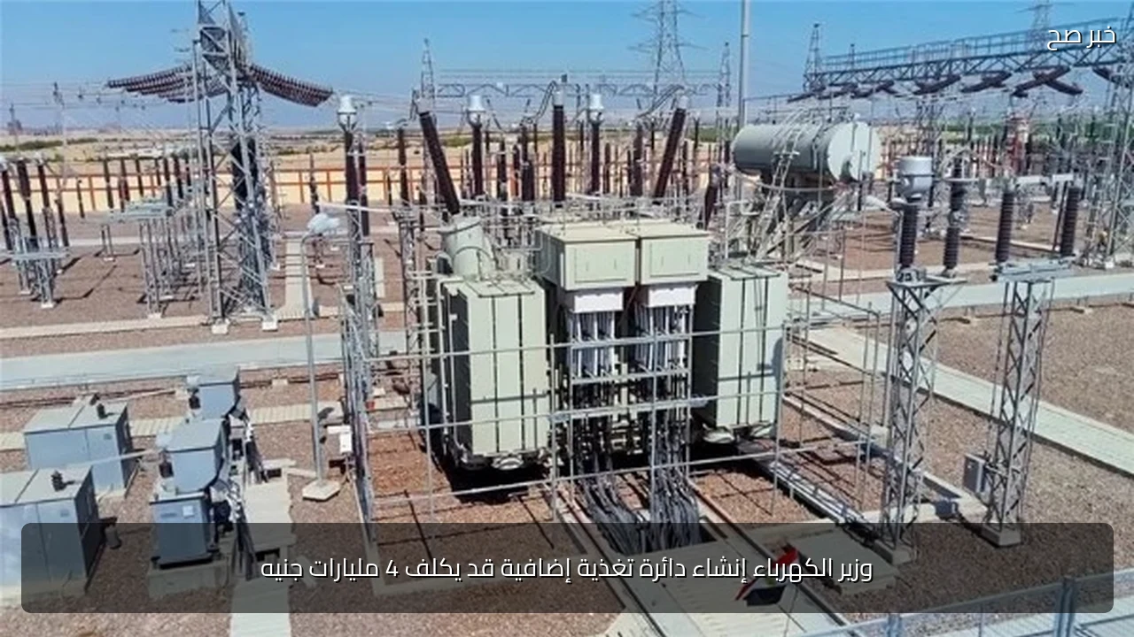 وزير الكهرباء إنشاء دائرة تغذية إضافية قد يكلف 4 مليارات جنيه
