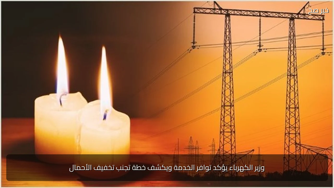 وزير الكهرباء يؤكد توافر الخدمة ويكشف خطة تجنب تخفيف الأحمال