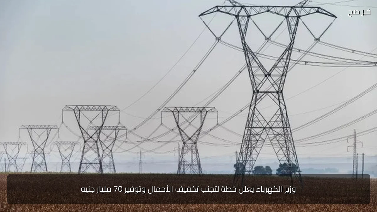 وزير الكهرباء يعلن خطة لتجنب تخفيف الأحمال وتوفير 70 مليار جنيه