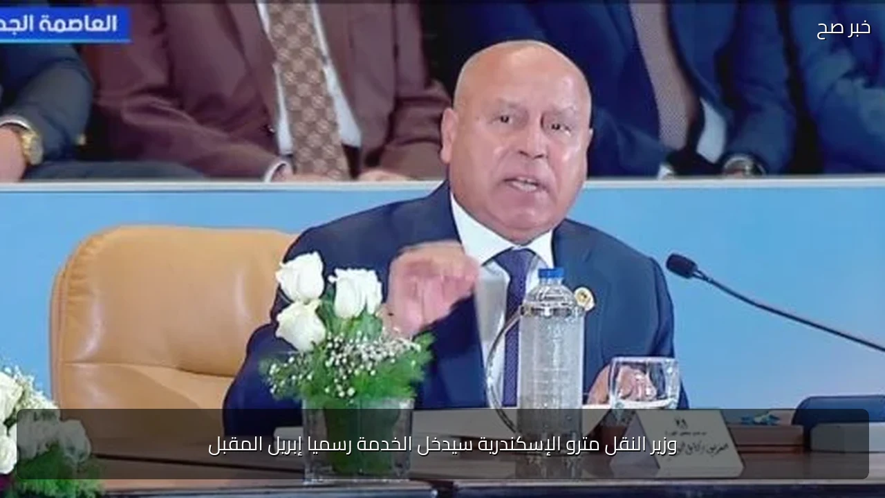 وزير النقل مترو الإسكندرية سيدخل الخدمة رسميا إبريل المقبل