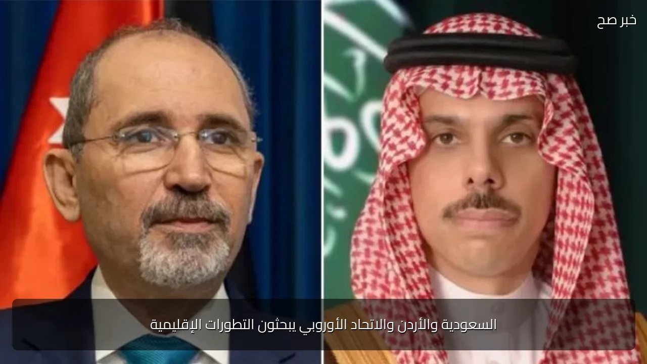 السعودية والأردن والاتحاد الأوروبي يبحثون التطورات الإقليمية