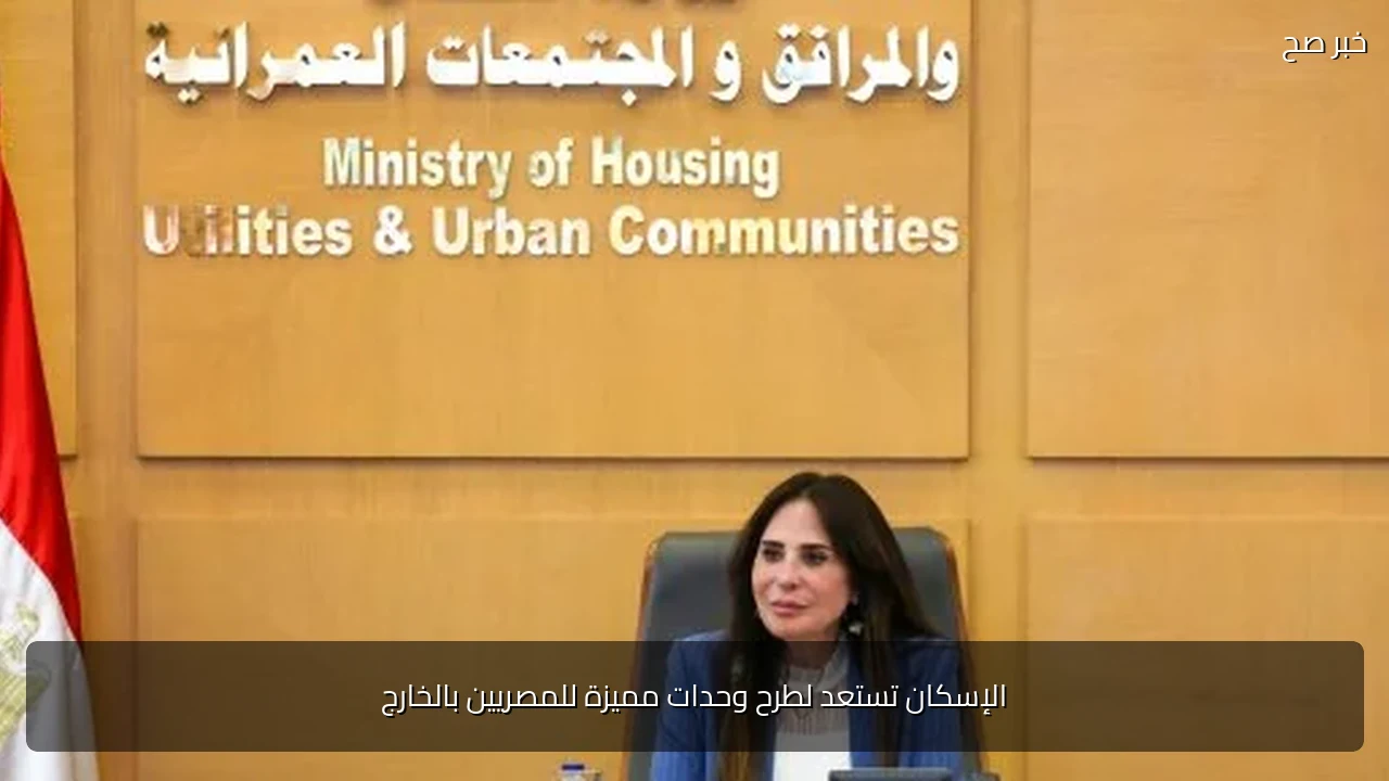 الإسكان تستعد لطرح وحدات مميزة للمصريين بالخارج