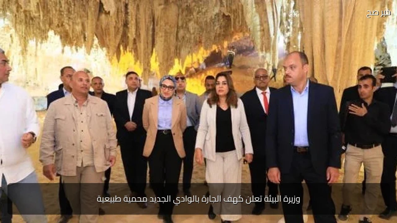 وزيرة البيئة تعلن كهف الجارة بالوادي الجديد محمية طبيعية