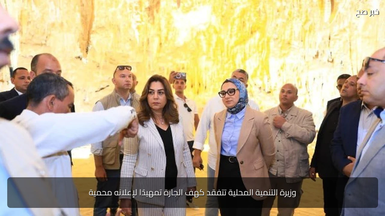 وزيرة التنمية المحلية تتفقد كهف الجارة تمهيدًا لإعلانه محمية