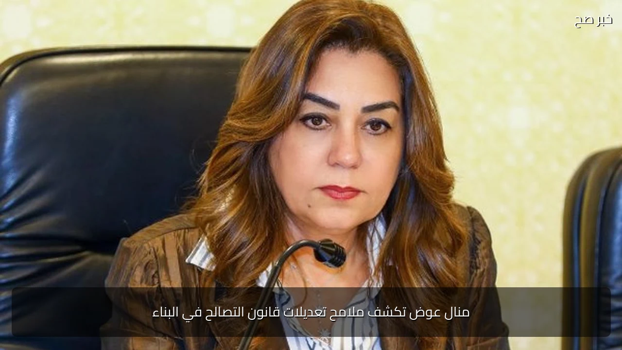 منال عوض تكشف ملامح تعديلات قانون التصالح في البناء
