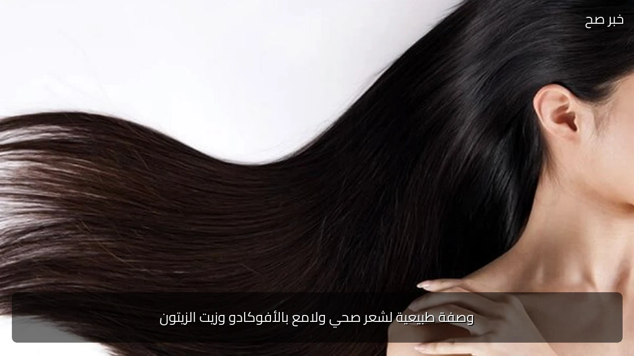 وصفة طبيعية لشعر صحي ولامع بالأفوكادو وزيت الزيتون