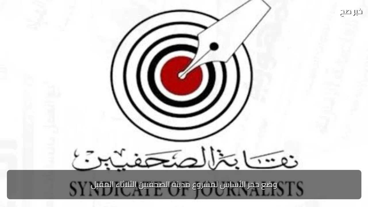 وضع حجر الأساس لمشروع مدينة الصحفيين الثلاثاء المقبل