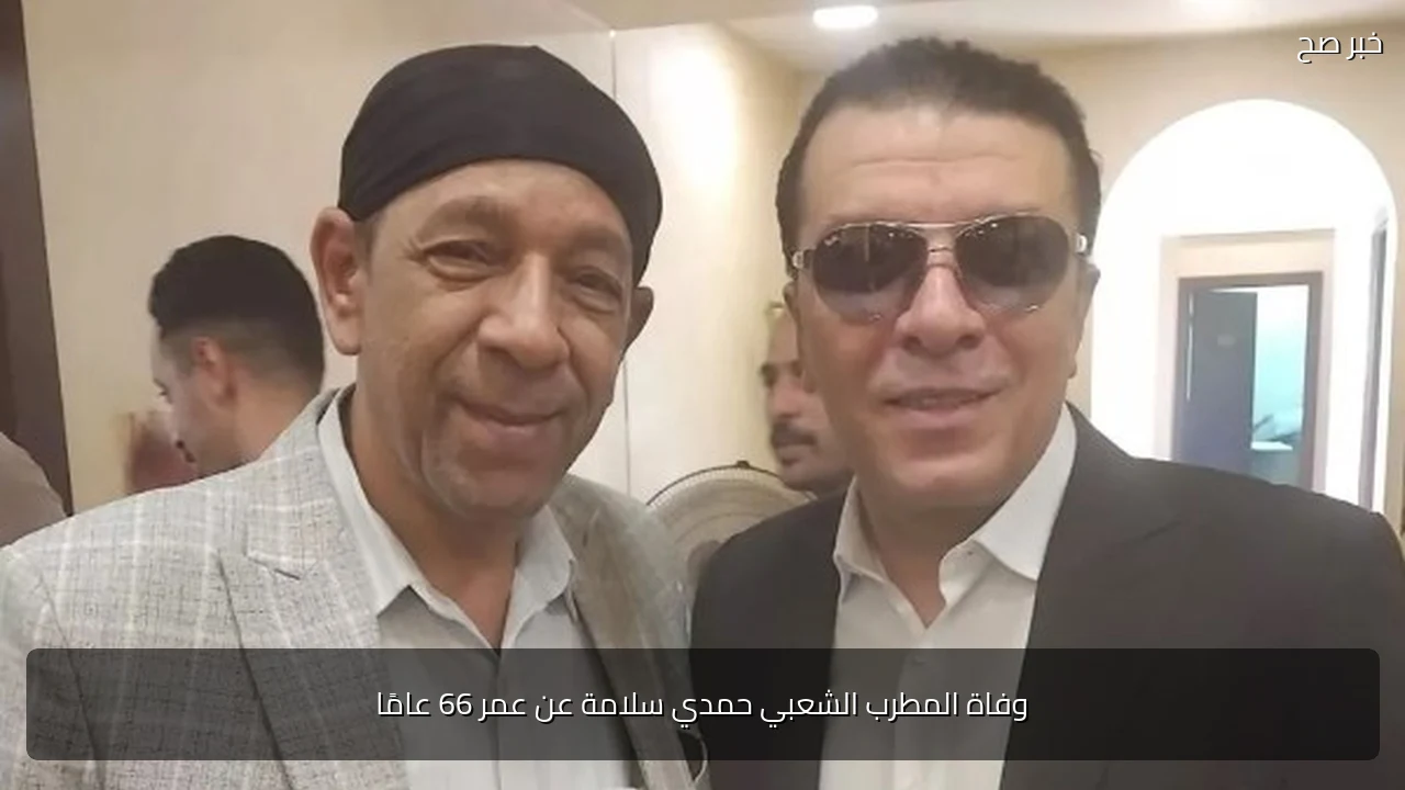 وفاة المطرب الشعبي حمدي سلامة عن عمر 66 عامًا