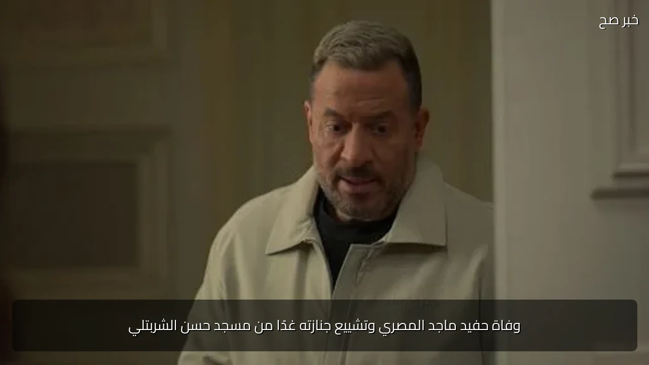 وفاة حفيد ماجد المصري وتشييع جنازته غدًا من مسجد حسن الشربتلي