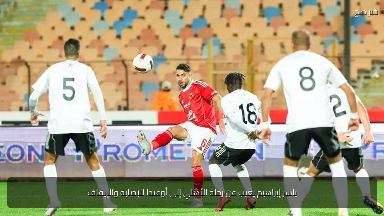 ياسر إبراهيم يغيب عن رحلة الأهلي إلى أوغندا للإصابة والإيقاف