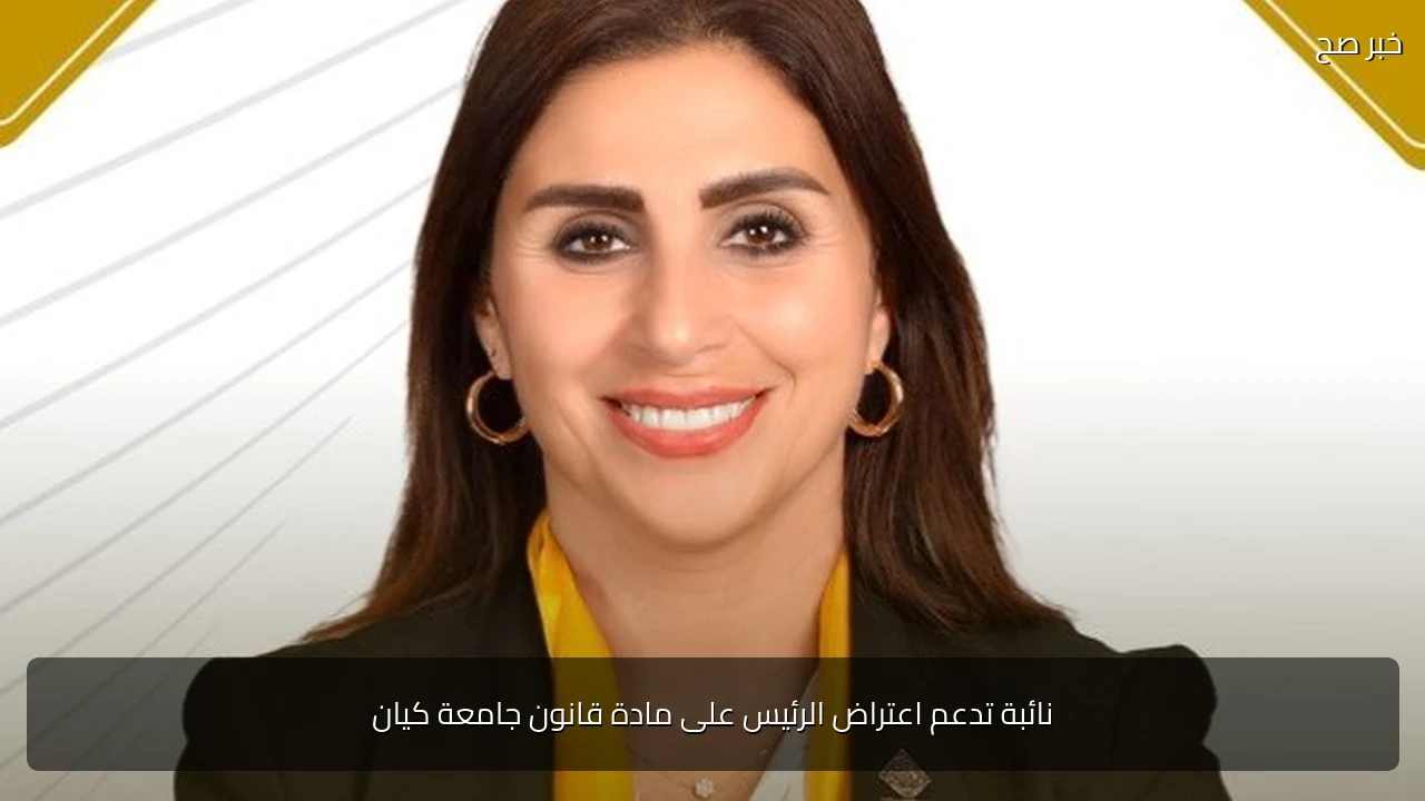 نائبة تدعم اعتراض الرئيس على مادة قانون جامعة كيان