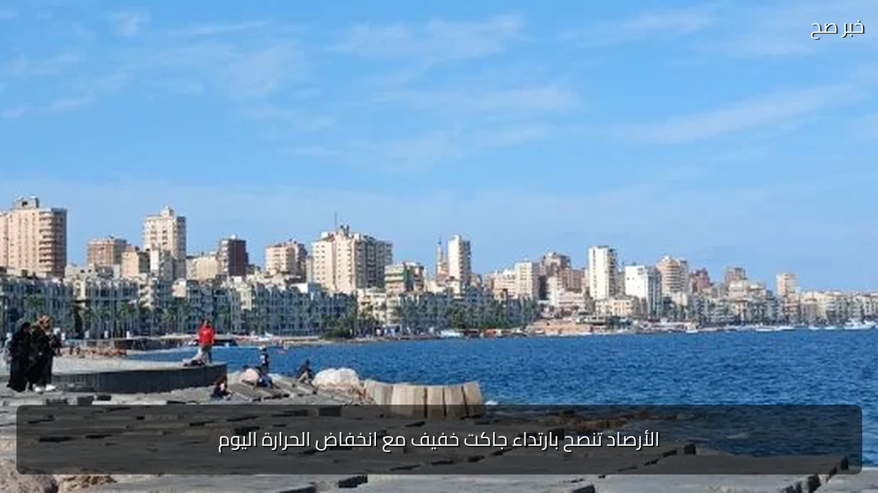 الأرصاد تنصح بارتداء جاكت خفيف مع انخفاض الحرارة اليوم