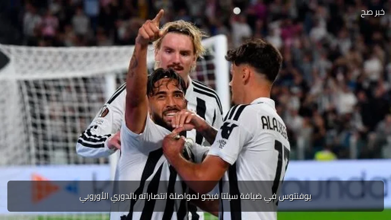 يوفنتوس في ضيافة سيلتا فيجو لمواصلة انتصاراته بالدوري الأوروبي