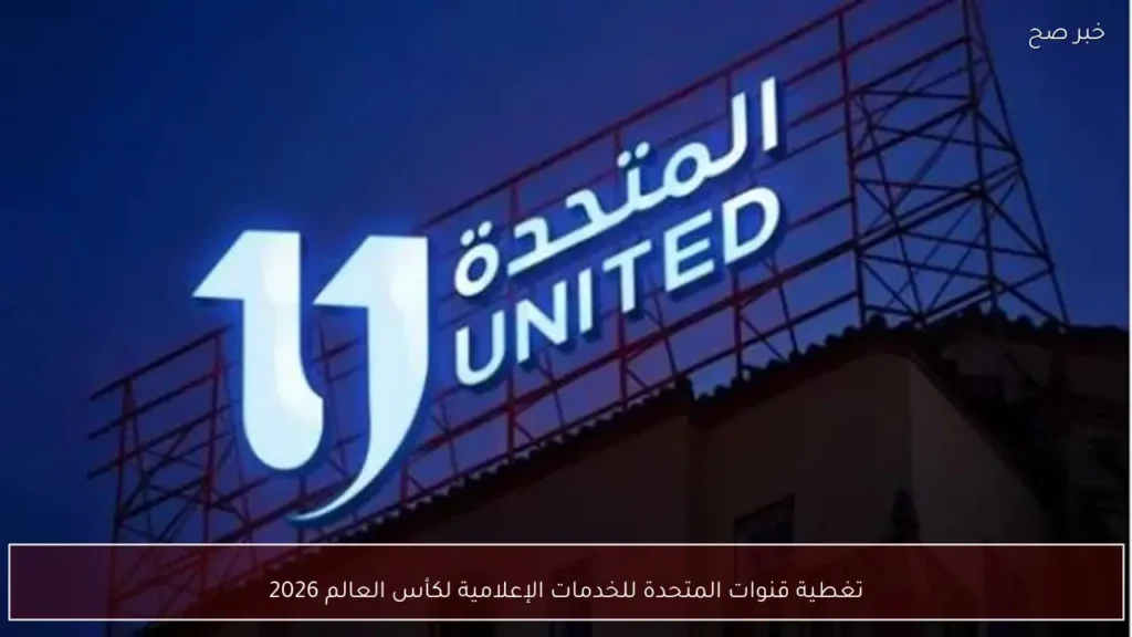 تغطية قنوات المتحدة للخدمات الإعلامية لكأس العالم 2026