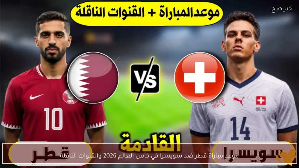 موعد مباراة قطر ضد سويسرا في كأس العالم 2026 والقنوات الناقلة