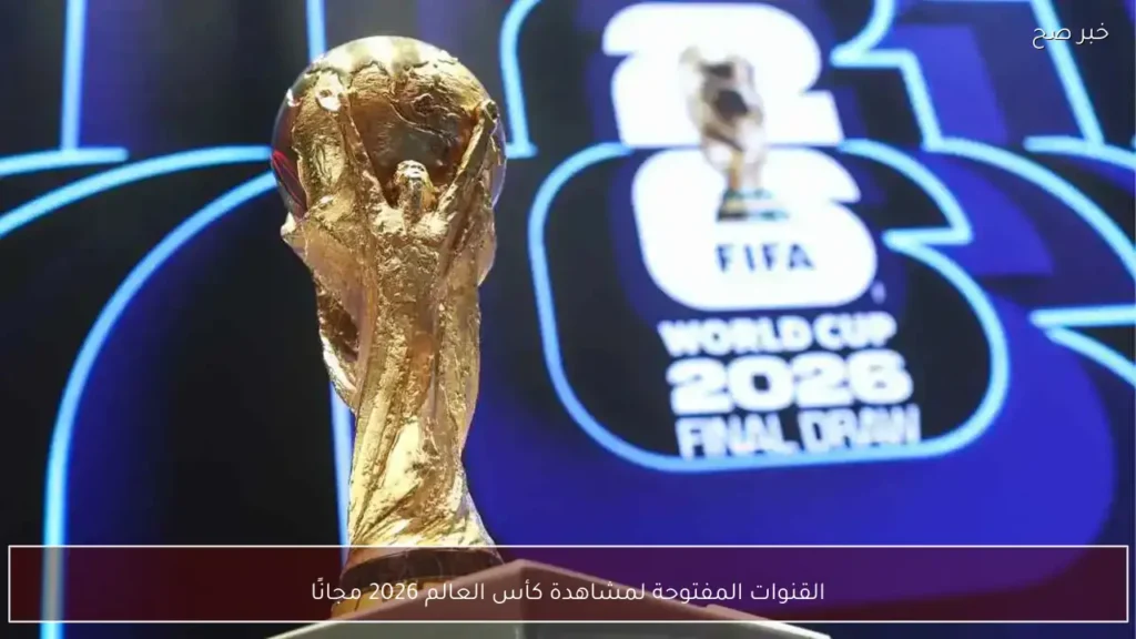 القنوات المفتوحة لمشاهدة كأس العالم 2026 مجانًا