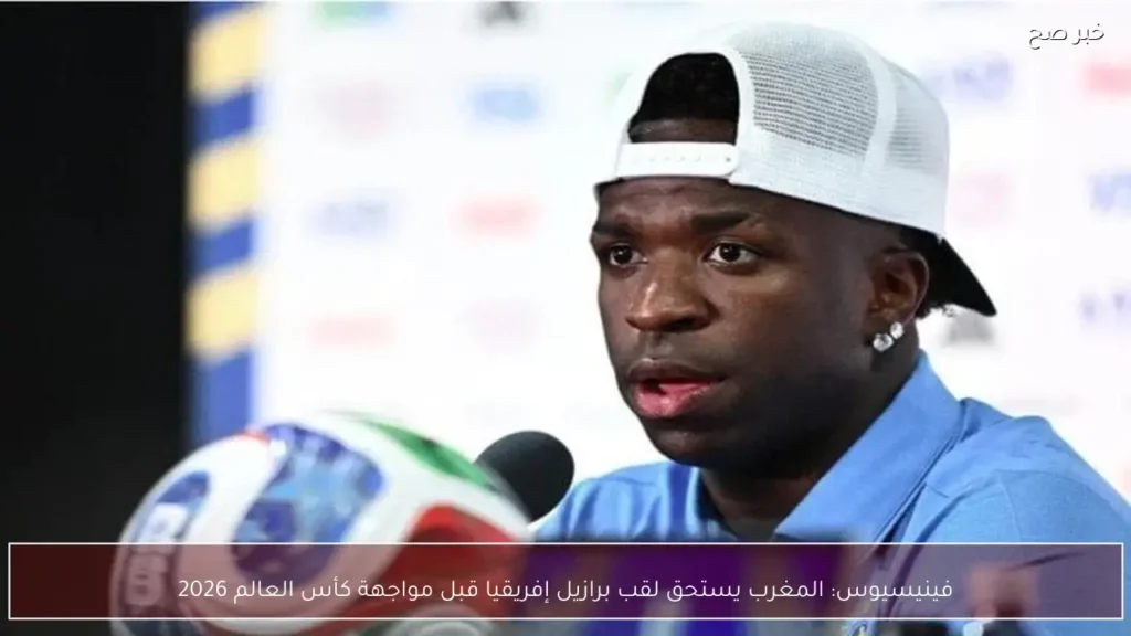 فينيسيوس: المغرب يستحق لقب برازيل إفريقيا قبل مواجهة كأس العالم 2026