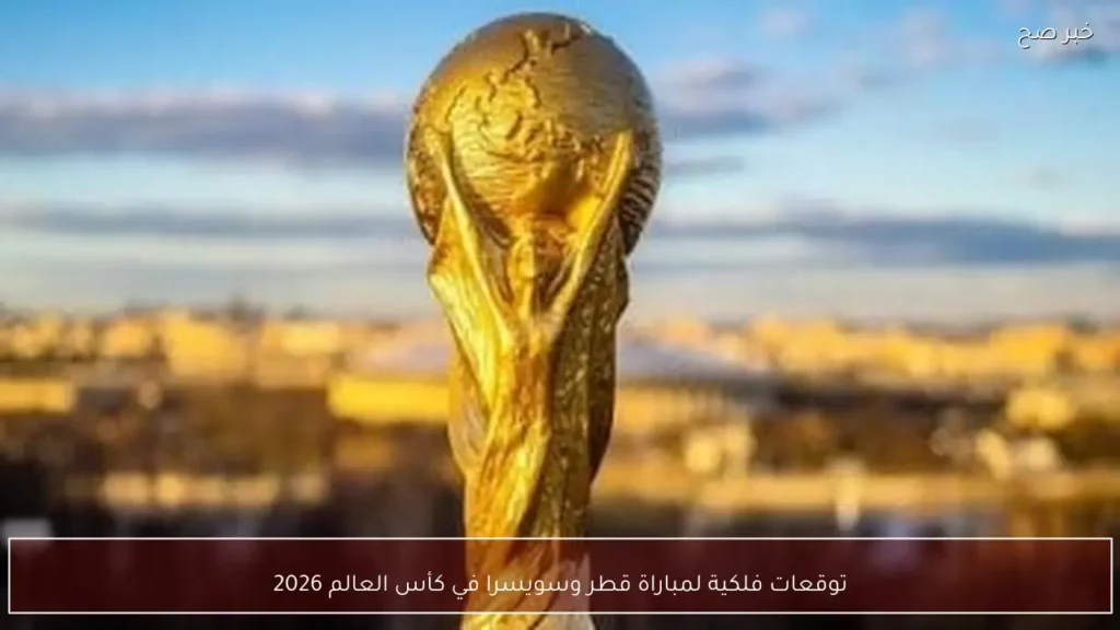 توقعات فلكية لمباراة قطر وسويسرا في كأس العالم 2026