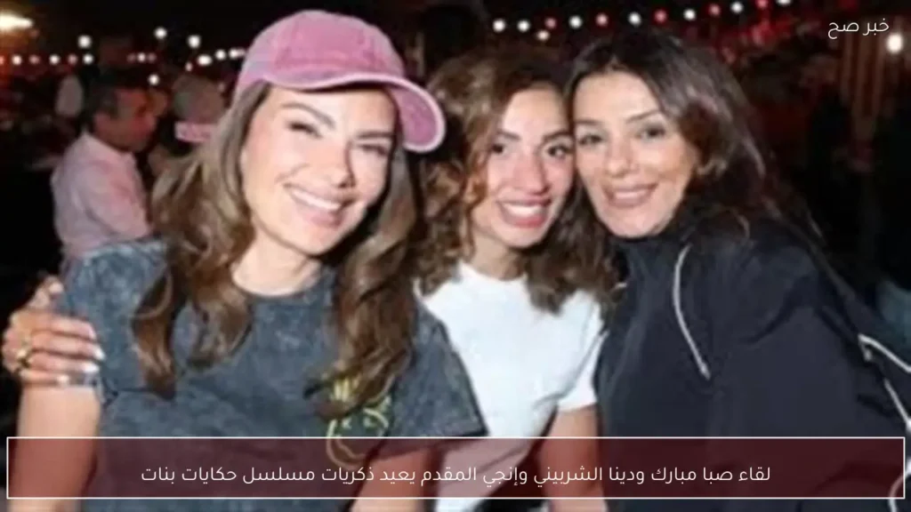 لقاء صبا مبارك ودينا الشربيني وإنجي المقدم يعيد ذكريات مسلسل حكايات بنات