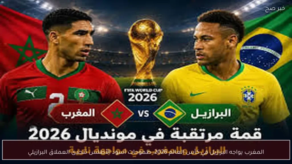 المغرب يواجه البرازيل في كأس العالم 2026: طموحات أسود الأطلس تتحدى العملاق البرازيلي