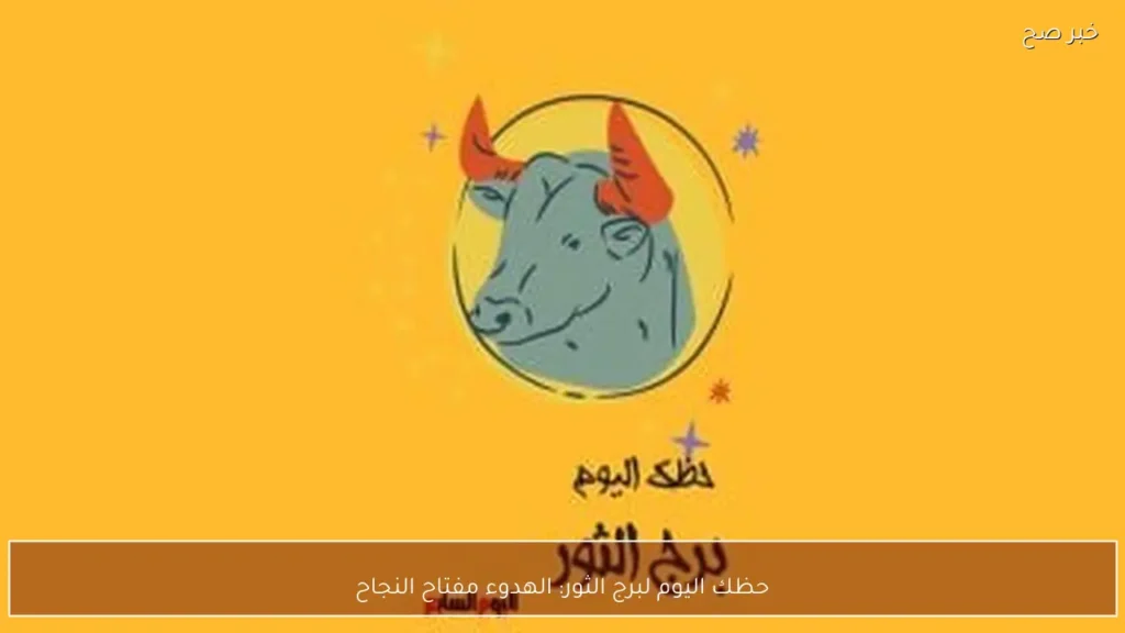 حظك اليوم لبرج الثور: الهدوء مفتاح النجاح