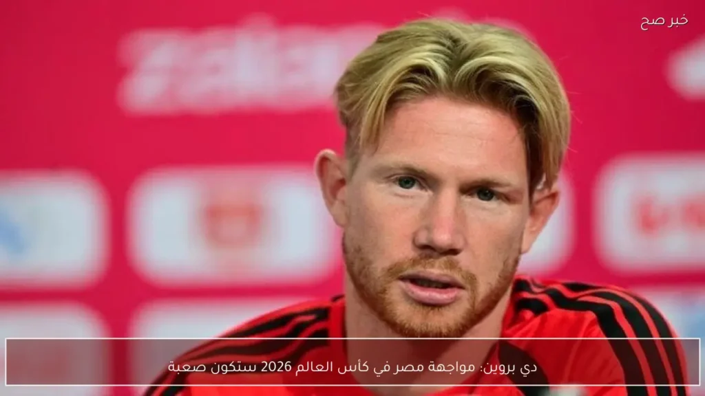 دي بروين: مواجهة مصر في كأس العالم 2026 ستكون صعبة