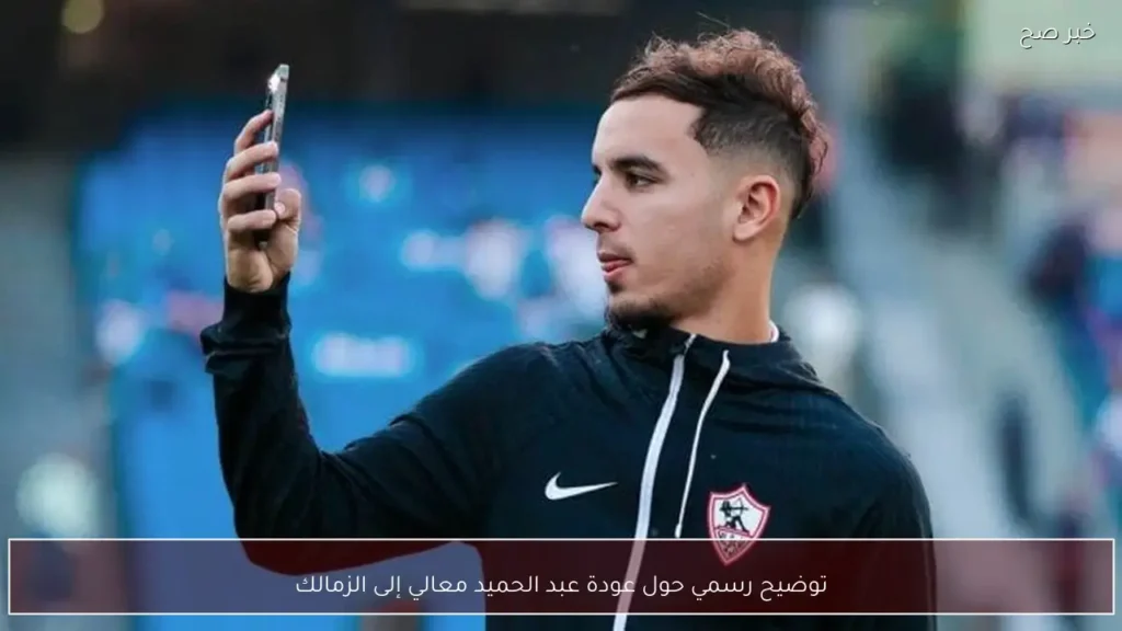 توضيح رسمي حول عودة عبد الحميد معالي إلى الزمالك