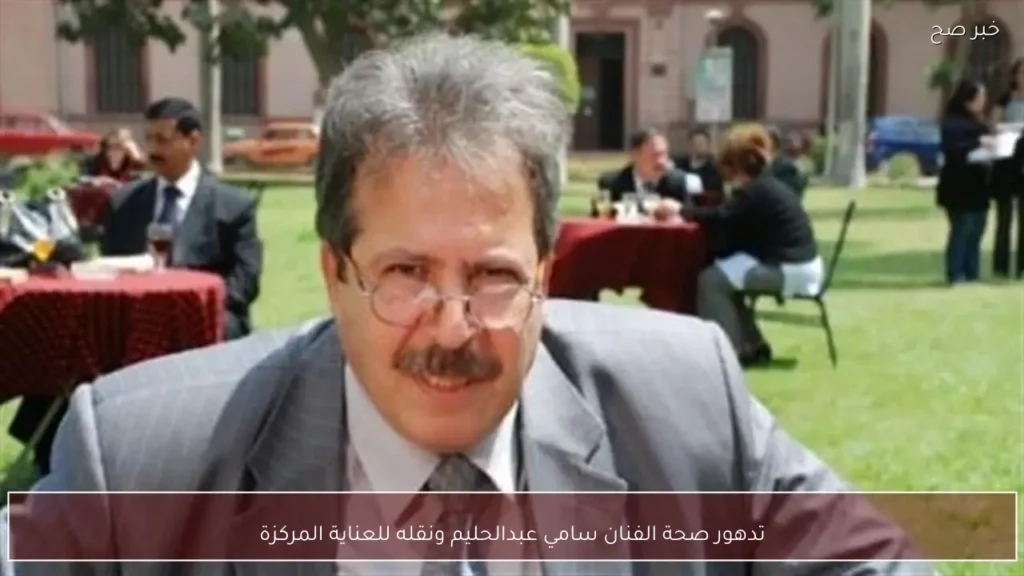 تدهور صحة الفنان سامي عبدالحليم ونقله للعناية المركزة