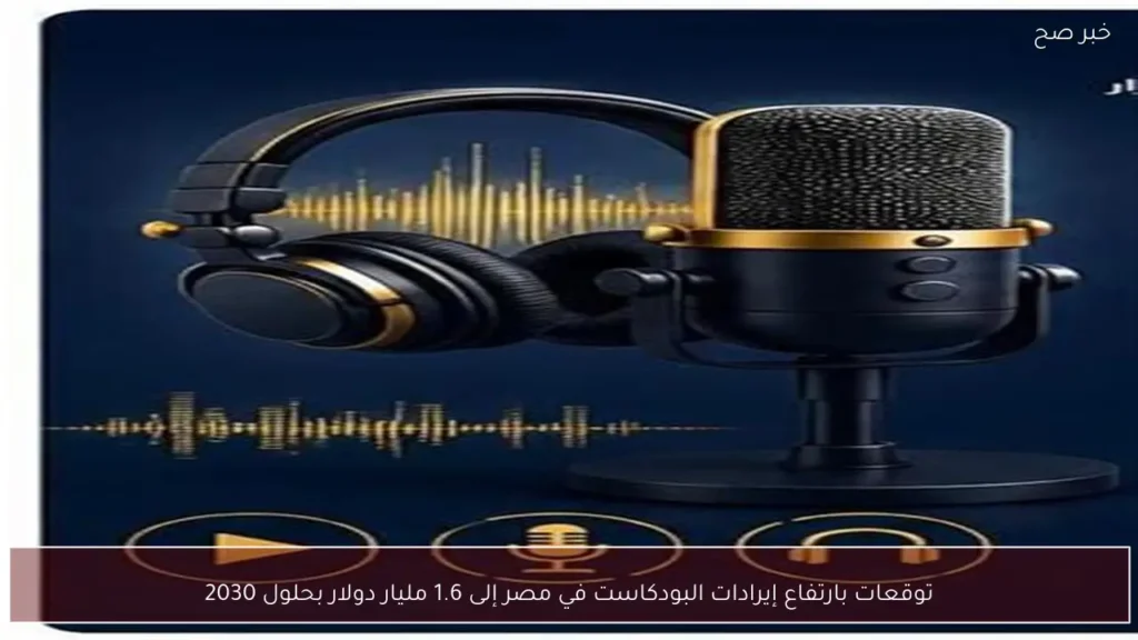 توقعات بارتفاع إيرادات البودكاست في مصر إلى 1.6 مليار دولار بحلول 2030