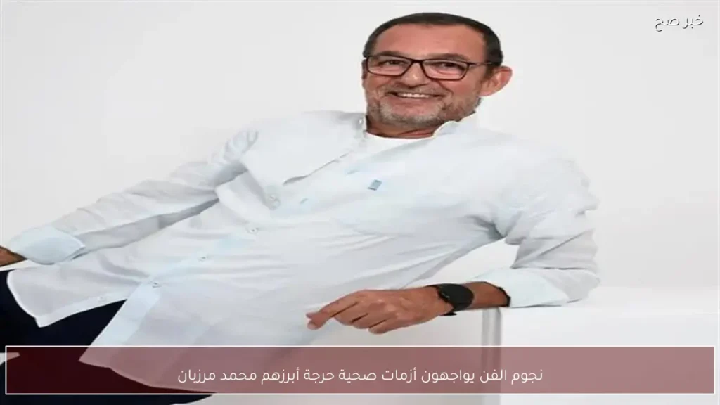 نجوم الفن يواجهون أزمات صحية حرجة أبرزهم محمد مرزبان