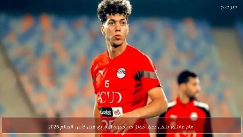 إمام عاشور يتلقى دعمًا مؤثرًا من مدربه السابق قبل كأس العالم 2026