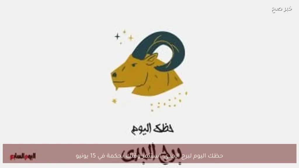 حظك اليوم لبرج الجدي: استثمر وقتك بحكمة في 15 يونيو