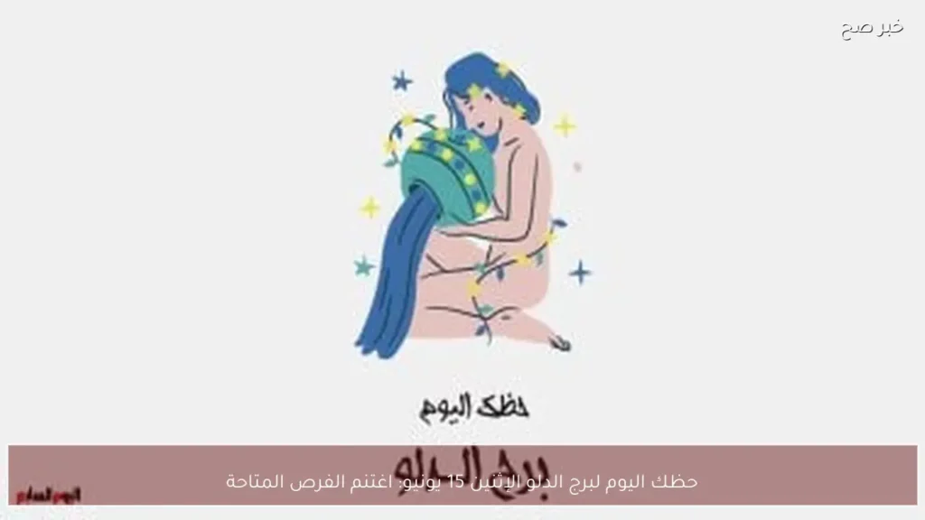 حظك اليوم لبرج الدلو الإثنين 15 يونيو: اغتنم الفرص المتاحة